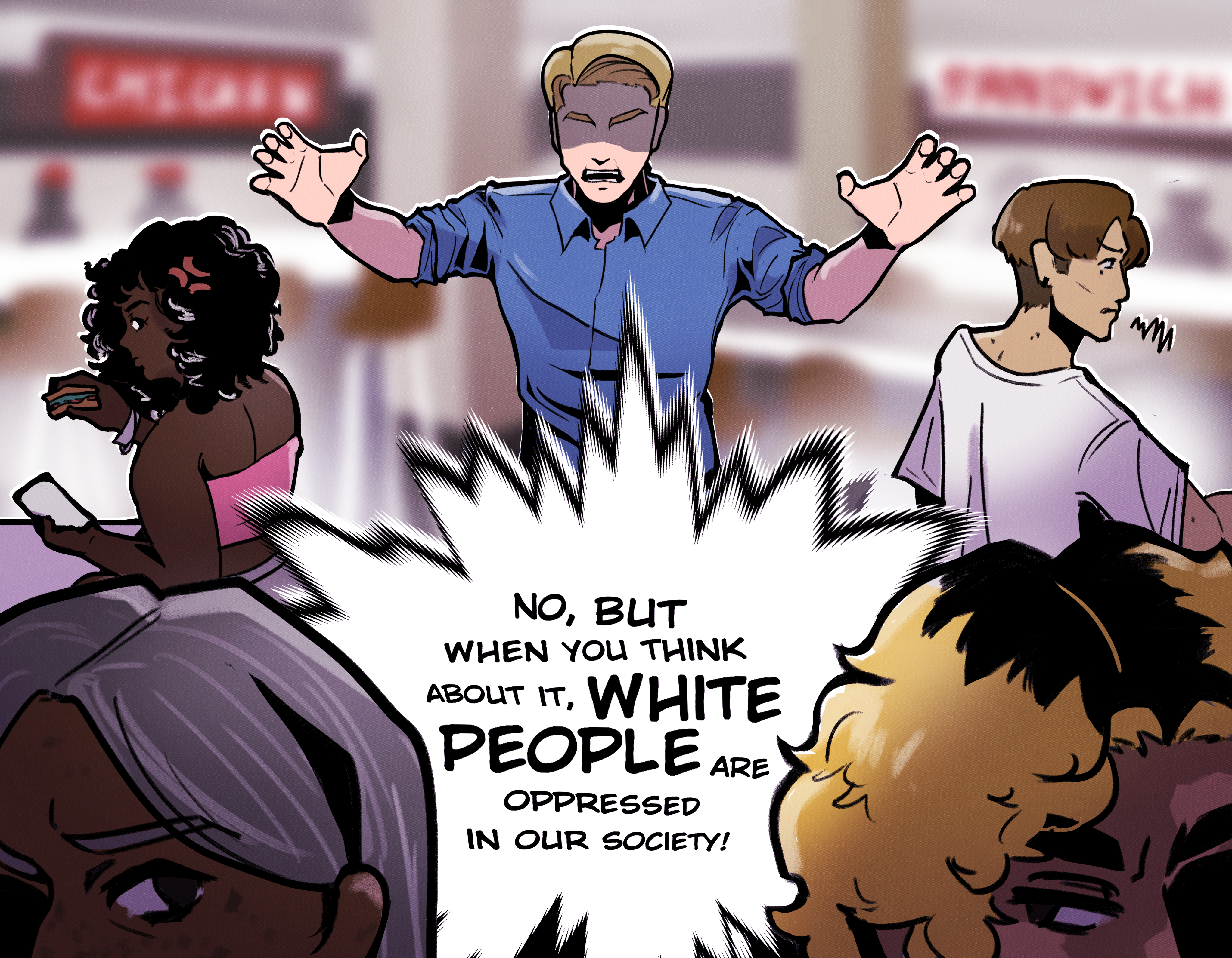 White man standing on a table in a food court screaming “No, but when you think about it, white people are oppressed in our society.” People of colour are sitting at the other tables.